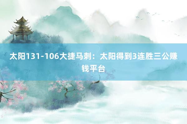 太阳131-106大捷马刺：　　太阳得到3连胜三公赚钱平台