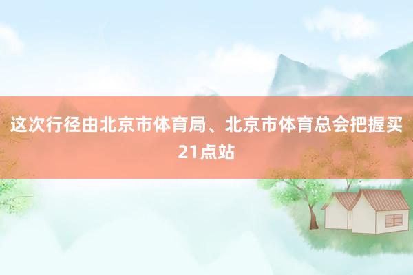 这次行径由北京市体育局、北京市体育总会把握买21点站