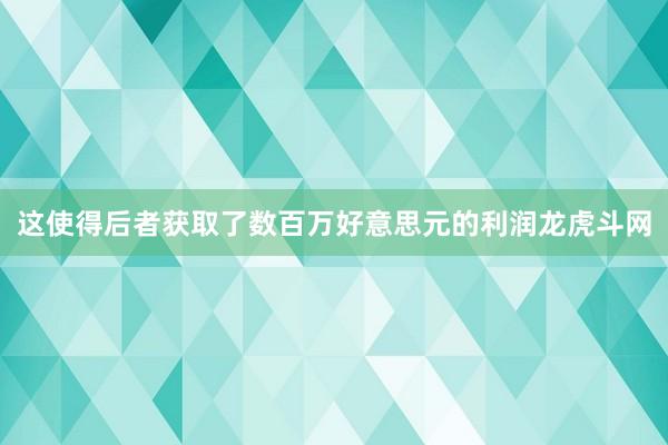 这使得后者获取了数百万好意思元的利润龙虎斗网