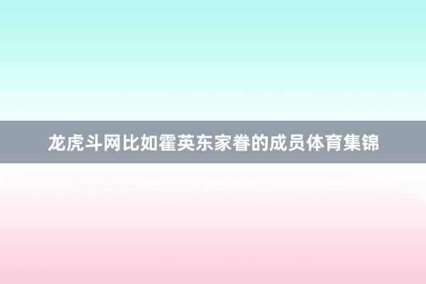 龙虎斗网比如霍英东家眷的成员体育集锦