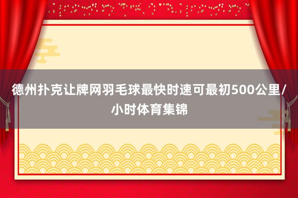 德州扑克让牌网羽毛球最快时速可最初500公里/小时体育集锦