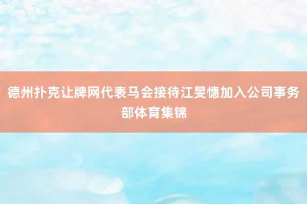 德州扑克让牌网代表马会接待江旻憓加入公司事务部体育集锦