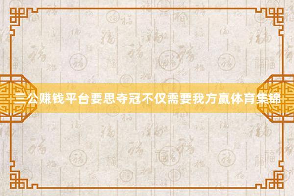 三公赚钱平台要思夺冠不仅需要我方赢体育集锦