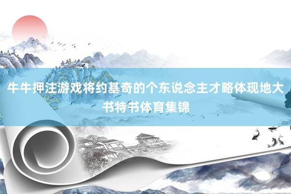 牛牛押注游戏将约基奇的个东说念主才略体现地大书特书体育集锦