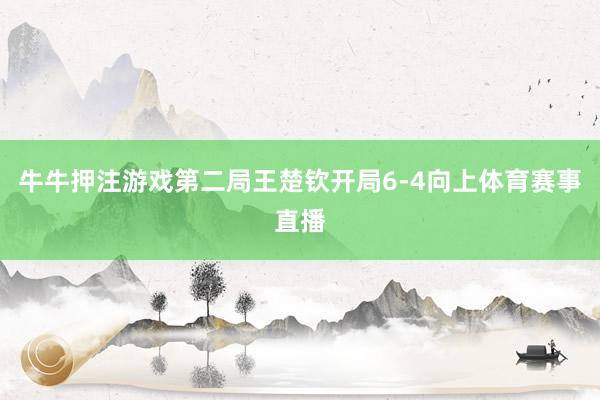 牛牛押注游戏第二局王楚钦开局6-4向上体育赛事直播