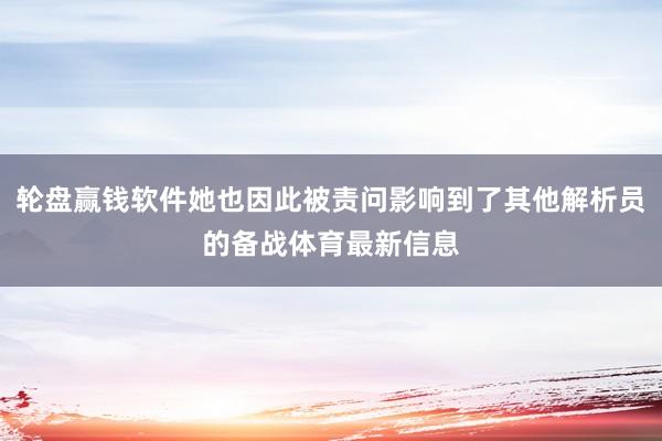 轮盘赢钱软件她也因此被责问影响到了其他解析员的备战体育最新信息