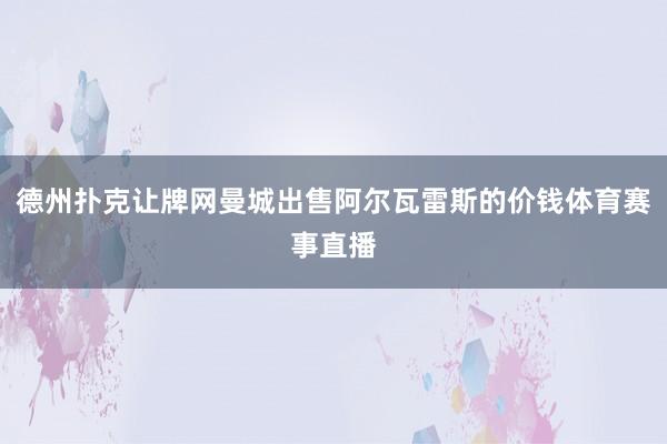 德州扑克让牌网曼城出售阿尔瓦雷斯的价钱体育赛事直播