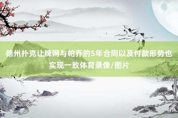 德州扑克让牌网与帕乔的5年合同以及付款形势也实现一致体育录像/图片