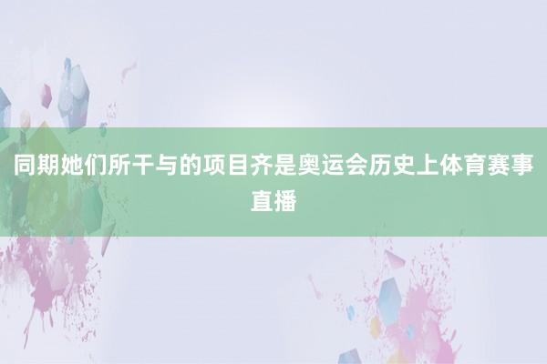 同期她们所干与的项目齐是奥运会历史上体育赛事直播