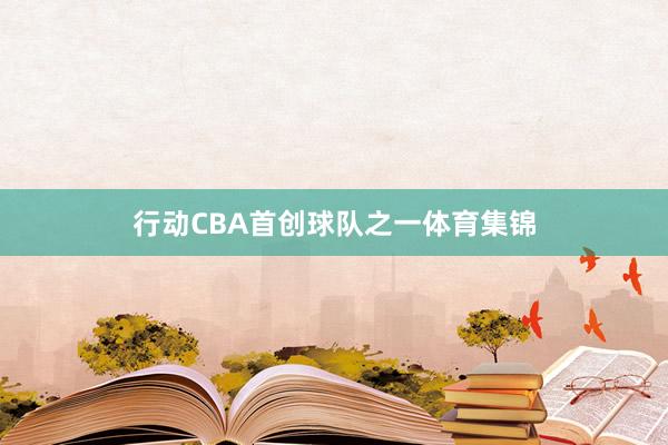 行动CBA首创球队之一体育集锦