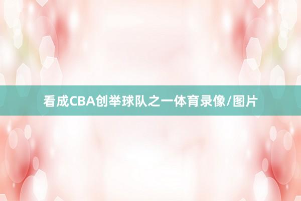 看成CBA创举球队之一体育录像/图片