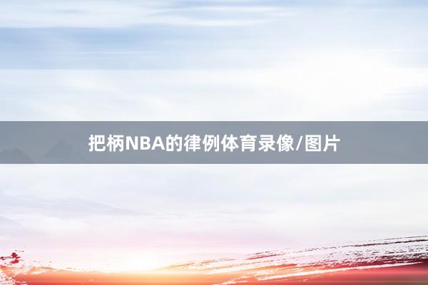 把柄NBA的律例体育录像/图片