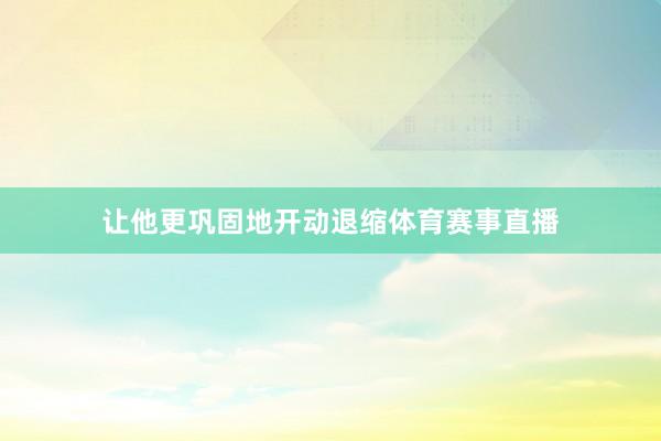 让他更巩固地开动退缩体育赛事直播