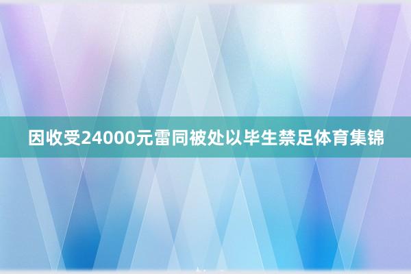 因收受24000元雷同被处以毕生禁足体育集锦