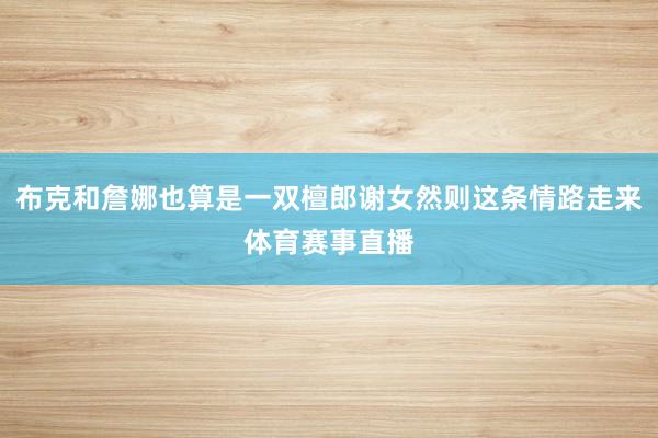 布克和詹娜也算是一双檀郎谢女然则这条情路走来体育赛事直播