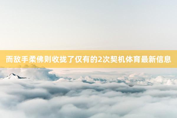 而敌手柔佛则收拢了仅有的2次契机体育最新信息