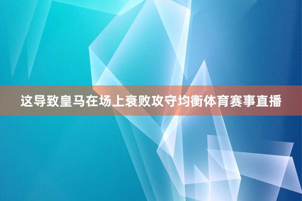 这导致皇马在场上衰败攻守均衡体育赛事直播