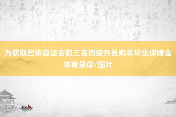 为获取巴黎奥运会前三名的绽开员购买毕生保障金体育录像/图片