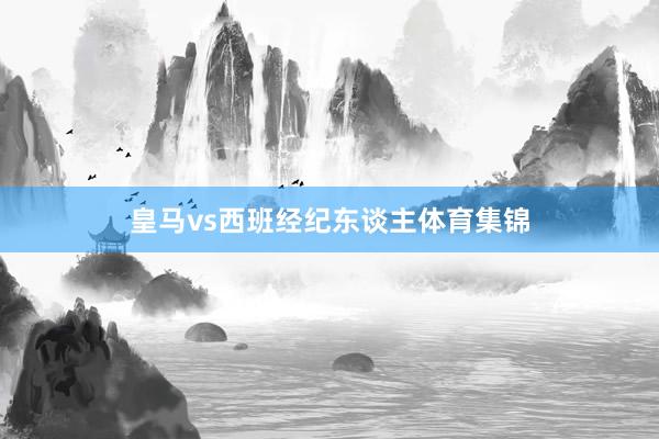 皇马vs西班经纪东谈主体育集锦