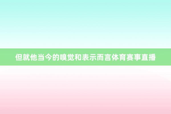 但就他当今的嗅觉和表示而言体育赛事直播