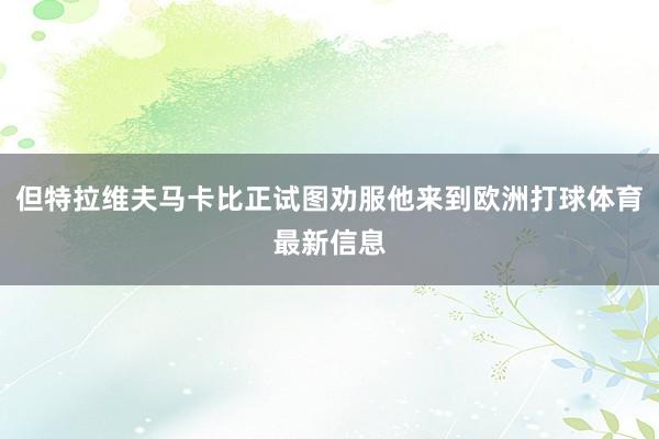 但特拉维夫马卡比正试图劝服他来到欧洲打球体育最新信息