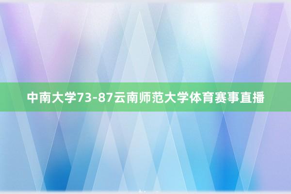 中南大学73-87云南师范大学体育赛事直播