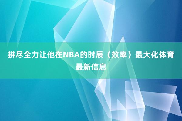 拼尽全力让他在NBA的时辰（效率）最大化体育最新信息