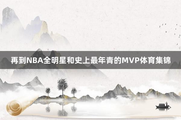 再到NBA全明星和史上最年青的MVP体育集锦