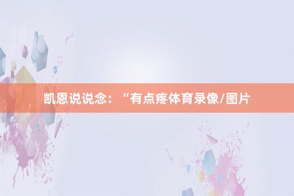 凯恩说说念：“有点疼体育录像/图片