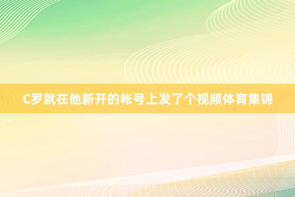 C罗就在他新开的帐号上发了个视频体育集锦