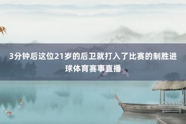 3分钟后这位21岁的后卫就打入了比赛的制胜进球体育赛事直播