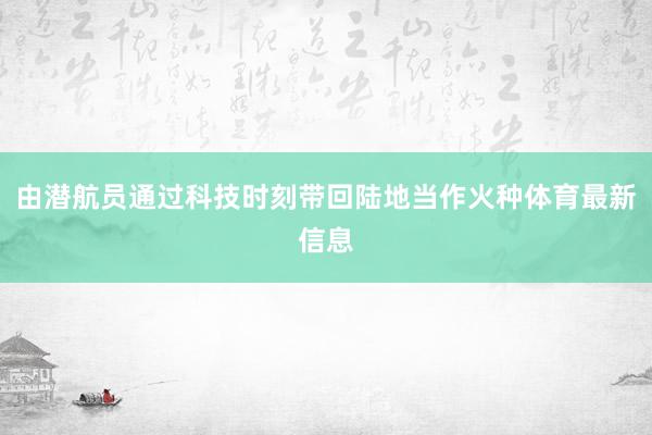 由潜航员通过科技时刻带回陆地当作火种体育最新信息