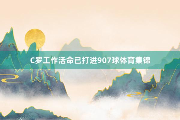 C罗工作活命已打进907球体育集锦