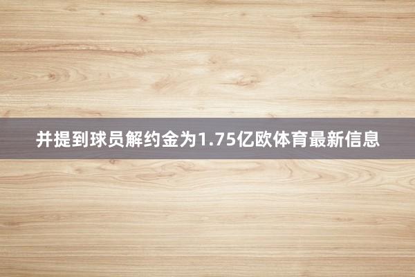 并提到球员解约金为1.75亿欧体育最新信息