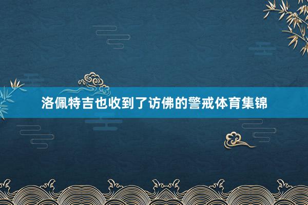 洛佩特吉也收到了访佛的警戒体育集锦